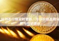 比特币行情实时更新，今日价格走势分析与投资建议