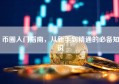 币圈入门指南，从新手到精通的必备知识
