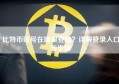 比特币账号在哪里登陆？详解登录入口与步骤