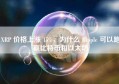 XRP 价格上涨 15%，为什么 Ripple 可以跑赢比特币和以太坊