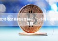 比特币交易时间全解析，24小时不间断的真相