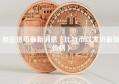 加密货币最新消息（比特币以太坊最新价格）