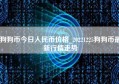 狗狗币今日人民币价格_20221225狗狗币最新行情走势