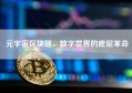 元宇宙区块链，数字世界的底层革命