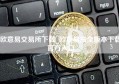 欧意易交易所下载_欧意易最全版本下载官方入口