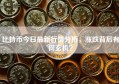 比特币今日最新行情分析，涨跌背后有何玄机？