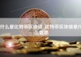 什么是比特币区块链_比特币区块链是什么意思