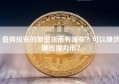 值得投资的加密货币有哪些？可以埋伏哪些潜力币？