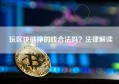 玩区块链挣的钱合法吗？法律解读