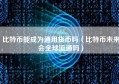 比特币能成为通用货币吗（比特币未来会全球流通吗）