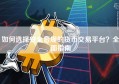 如何选择安全合规的货币交易平台？全面指南
