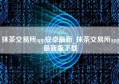 抹茶交易所app安卓最新_抹茶交易所app最新版下载