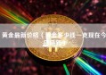 黄金最新价格（黄金多少钱一克现在今日最新）