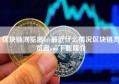 区块链浏览器btc最近什么情况区块链浏览器app下载简介