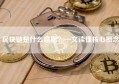 区块链是什么意思？一文读懂核心概念