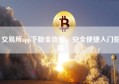 交易所app下载全攻略，安全便捷入门指南