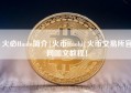 火必Huobi简介|火币Huobi|火币交易所官网图文教程！