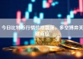 今日比特币行情价格震荡，多空博弈关键点位