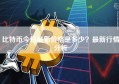 比特币今日最新价格是多少？最新行情分析