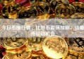 今日币圈行情，比特币震荡加剧，山寨币轮动机会
