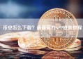 币安怎么下载？最新官方APP安装教程