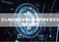 怎么购买数字货币？靠谱的数字货币交易平台推荐