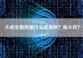 火必交易所是什么交易所？原火币？