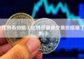 比特币价格（比特币最新交易价格涨了吗）