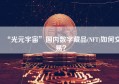 “光元宇宙”国内数字藏品(NFT)如何交易？