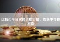 比特币今日实时价格行情，震荡中寻找方向