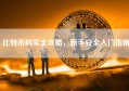 比特币购买全攻略，新手安全入门指南