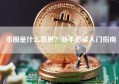 币圈是什么意思？新手必读入门指南