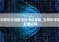 友盾区块链数字货币交易所_友盾区块链有限公司