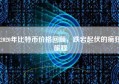 2020年比特币价格回顾，跌宕起伏的疯狂旅程