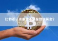 比特币，未来货币还是数字黄金？