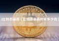 1比特币最高（比特币最高时候多少钱）