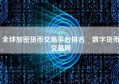 全球加密货币交易平台排名 数字货币交易所