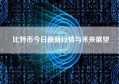 比特币今日最新行情与未来展望