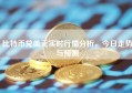 比特币兑美元实时行情分析，今日走势与预测