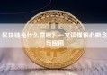 区块链是什么意思？一文读懂核心概念与应用