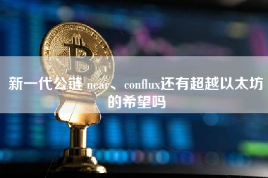 新一代公链 near、conflux还有超越以太坊的希望吗