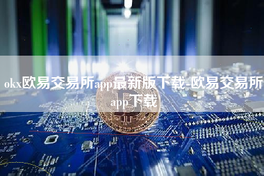 okx欧易交易所app最新版下载-欧易交易所app下载