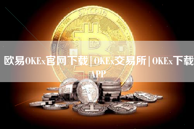 欧易OKEx官网下载|OKEx交易所|OKEx下载APP