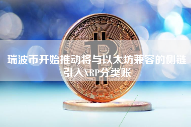 瑞波币开始推动将与以太坊兼容的侧链引入XRP分类账