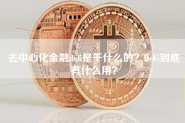 去中心化金融defi是干什么的？DeFi到底有什么用？