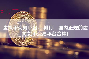 虚拟币交易平台app排行 国内正规的虚拟货币交易平台合集！