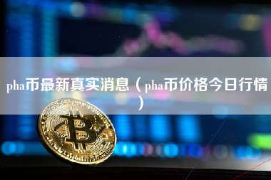 pha币最新真实消息（pha币价格今日行情）