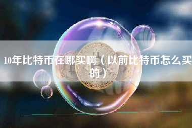 10年比特币在哪买啊（以前比特币怎么买的）