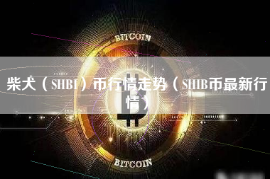 柴犬（SHBI）币行情走势（SHIB币最新行情）