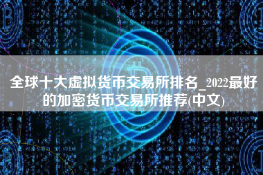 全球十大虚拟货币交易所排名_2022最好的加密货币交易所推荐(中文)